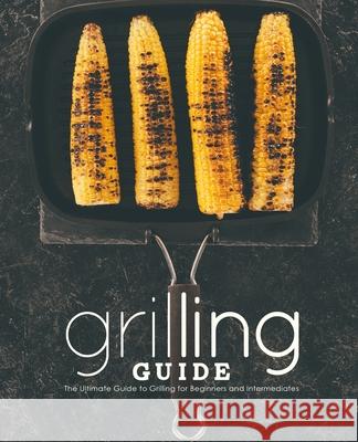 Grilling Guide: The Ultimate Guide to Grilling for Beginners and Intermediates Booksumo Press 9781724812018 Createspace Independent Publishing Platform