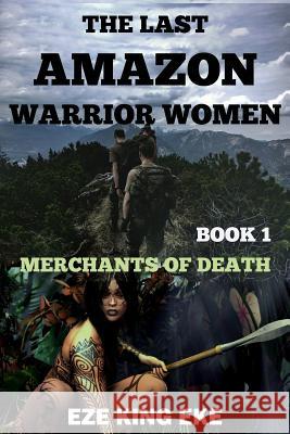 The Last Amazon Warrior Women: Book 1: Merchants of Death Eze King Eke 9781724813022 Createspace Independent Publishing Platform
