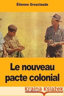 Le nouveau pacte colonial Grosclaude, Etienne 9781724814104 Createspace Independent Publishing Platform
