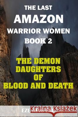 The Last Amazon Warrior Women: Book 2: The Demon Daughters of Blood and Death Eze King Eke 9781724814791 Createspace Independent Publishing Platform