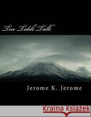 Tea Table Talk Jerome K. Jerome 9781724816115 Createspace Independent Publishing Platform