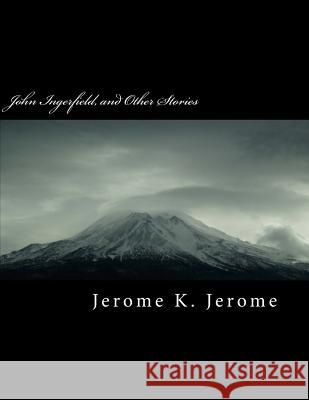 John Ingerfield, and Other Stories Jerome K. Jerome 9781724816535 Createspace Independent Publishing Platform