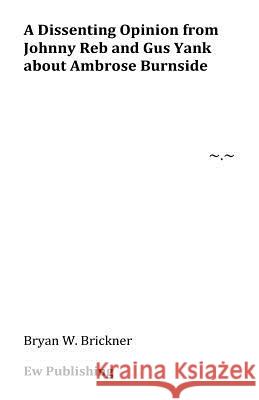 A Dissenting Opinion from Johnny Reb and Gus Yank about Ambrose Burnside Bryan W. Brickner 9781724817396 Createspace Independent Publishing Platform