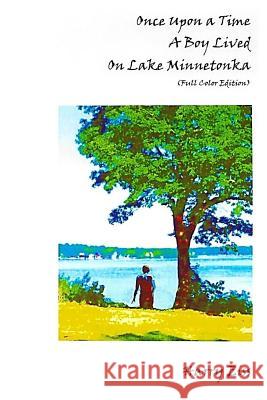 Once Upon a Time a Boy Lived on Lake Minnetonka: (Full Color Edition) Harry Eiss 9781724817488 Createspace Independent Publishing Platform