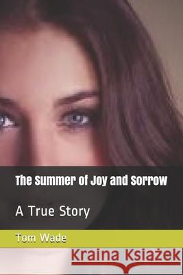 The Summer of Joy and Sorrow: A True Story Mr Tom Wade 9781724828231 Createspace Independent Publishing Platform