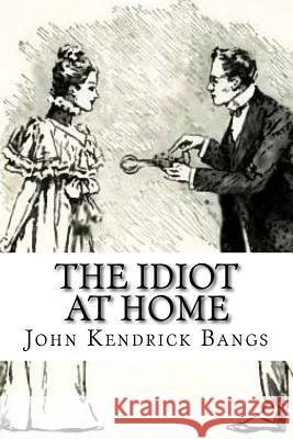 The Idiot at Home John Kendrick Bangs F. T. Richards 9781724835659 Createspace Independent Publishing Platform