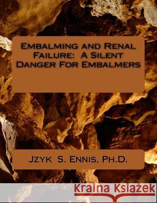 Embalming and Renal Failure: A Silent Danger For Embalmers Jzyk S Ennis, PH D 9781724836915 Createspace Independent Publishing Platform