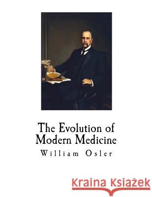 The Evolution of Modern Medicine William Osler 9781724837820