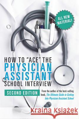How to Ace the Physician Assistant School Interview, 2nd Edition Andrew J. Rodica 9781724839855 Createspace Independent Publishing Platform