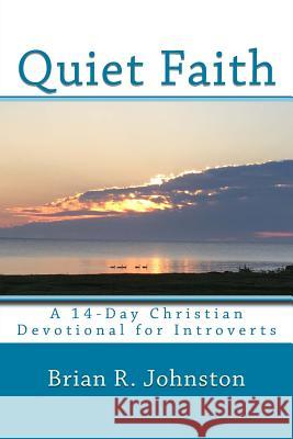 Quiet Faith: A 14-Day Christian Devotional for Introverts Brian R. Johnston 9781724842947 Createspace Independent Publishing Platform