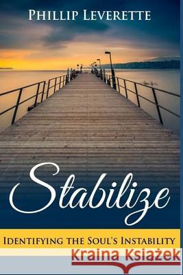Stabilize: Identifying the Instability of the Soul Phillip Leverette 9781724845634 Createspace Independent Publishing Platform