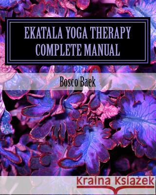 Ekatala Yoga Therapy Complete Manual: Ekatala Yoga Therapy Complete Manual for Professional Yoga Therapists Bosoc S. Baek Michael Manfredo 9781724852304
