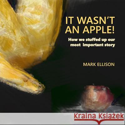 It Wasn't An Apple: How we stuffed up our most important story Ellison, Mark 9781724853981
