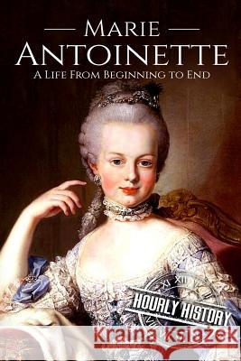 Marie Antoinette: A Life From Beginning to End Hourly History 9781724855961 Createspace Independent Publishing Platform