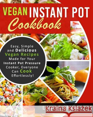 Vegan Instant Pot Cookbook: Easy, Simple and Delicious Vegan Recipes Made for Your Instant Pot Pressure Cooker, Everyone Can Cook Effortlessly! Laurel Shaw 9781724860200 Createspace Independent Publishing Platform