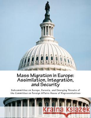 Mass Migration in Europe: Assimilation, Integration, and Security Eurasia And Eme Subcommitte 9781724863881 Createspace Independent Publishing Platform