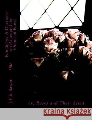 Rhodolgia: A Discourse on Roses and the Odour of Roses: or: Roses and Their Scent Chambers, Roger 9781724869647 Createspace Independent Publishing Platform