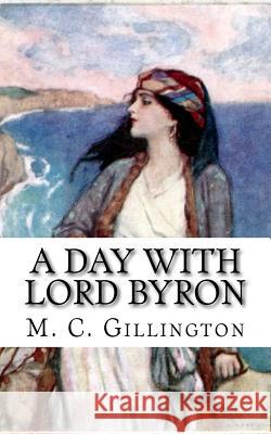 A Day with Lord Byron M. C. Gillington George Gordon Byron 9781724873316 Createspace Independent Publishing Platform