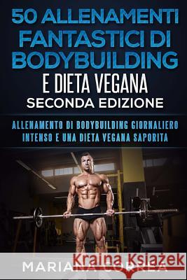 50 ALLENAMENTI FANTASTICI DI BODYBUILDING e DIETA VEGANA SECONDA EDIZIONE: ALLENAMENTO DI BODYBUILDING GIORNALIERO INTENSO e UNA DIETA VEGANA SAPORITA Correa, Mariana 9781724874603