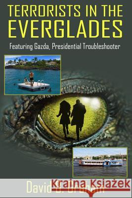 Terrorists in the Everglades: Featuring Gazda: Presidential Trouble Shooter David B. Graham 9781724875105