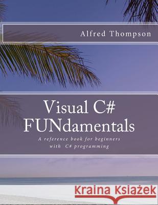 Visual C# FUNdamentals Thompson II, Alfred C. 9781724879608 Createspace Independent Publishing Platform