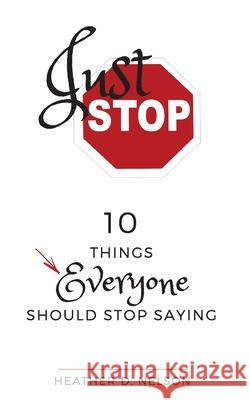 Just Stop: 10 Things Everyone Should Stop Saying Heather D. Nelson 9781724880895 Createspace Independent Publishing Platform