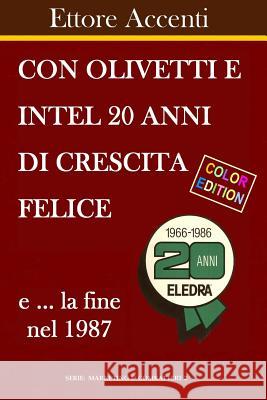 Con Olivetti e Intel 20 anni di crescita felice e la fine nel 1987: Color Edition. La fine con Eledra e la rinascita con Amstrad Accenti, Eva 9781724893819 Createspace Independent Publishing Platform