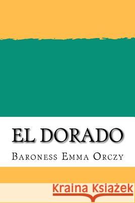 El Dorado Baroness Emma Orczy 9781724913418 Createspace Independent Publishing Platform