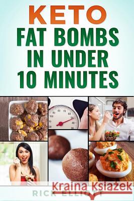 Keto Fat Bombs in Under 10 Minutes: Sweet and Savory Snacks for Weight Loss Rick Elliott 9781724917140 Createspace Independent Publishing Platform