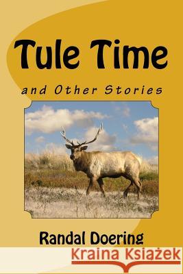 Tule Time: and Other Stories Doering, Randal Steven 9781724917430 Createspace Independent Publishing Platform