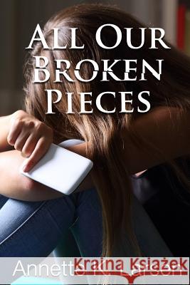 All Our Broken Pieces Annette K. Larsen 9781724928795 Createspace Independent Publishing Platform
