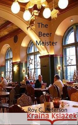 The Beer Meister Roy C. Peterson 9781724929815 Createspace Independent Publishing Platform