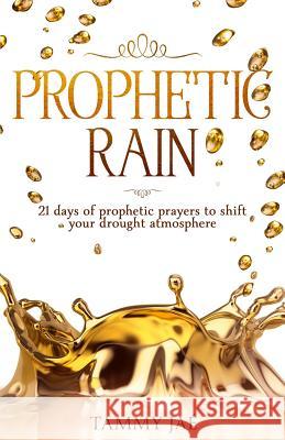 Prophetic Rain: 21 Days of Prophetic Prayers to Shift Your Drought Atmosphere Tammy Jae 9781724934376