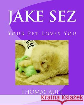 Jake Sez: Your Pet Loves You Mr Tom Ault Tom Ault Dr Gregg Popp 9781724934703 Createspace Independent Publishing Platform