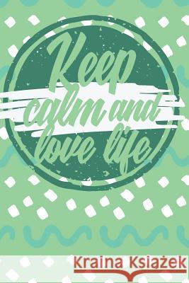 Keep Calm And Love Life: Colorful Journak with positive message Velez, Leon 9781724934796 Createspace Independent Publishing Platform