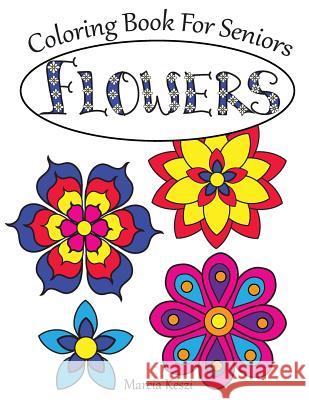 Coloring Book for Seniors: Flowers: Simple Designs for Art Therapy, Relaxation, Meditation and Calmn Marcia Keszi 9781724937261