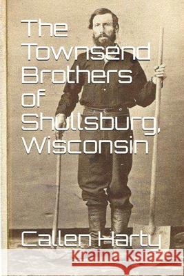 The Townsend Brothers of Shullsburg, Wisconsin Callen Harty 9781724938565 Createspace Independent Publishing Platform
