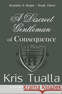 A Discreet Gentleman of Consequence: The Discreet Gentleman Series: Brander & Regin - Book Three Kris Tualla 9781724940100 Createspace Independent Publishing Platform