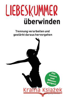 Liebeskummer überwinden: Trennung verarbeiten und gestärkt daraus hervorgehen Dibiasi, Wolfgang 9781724949394 Createspace Independent Publishing Platform