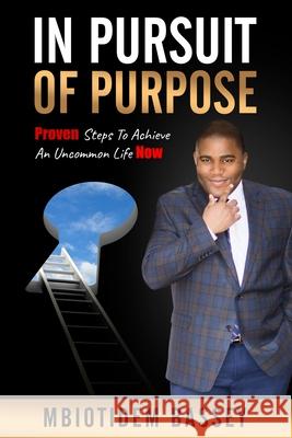 In Pursuit of Purpose: Proven Steps To Achieve An Uncommon Life Now Bassey, Mbiotidem 9781724961532