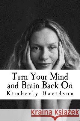 Turn Your Mind and Brain Back On: Unleash the Power of a Renewed Mind Davidson, Kimberly 9781724973276