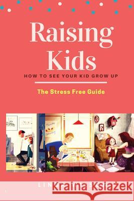 Raising Kids: How to See Your Kid Grow Up - The Stress Free Guide Linda Wilson 9781724977694