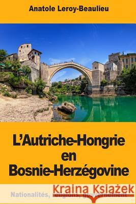 L'Autriche-Hongrie en Bosnie-Herzégovine Leroy-Beaulieu, Anatole 9781724978486