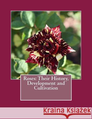 Roses: Their History, Development and Cultivation Rev Joseph H. Pemberton Roger Chambers 9781724982544 Createspace Independent Publishing Platform