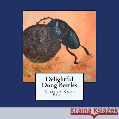 Delightful Dung Beetles Kathryn a. T. Knox Rebecca R. Knox Farris 9781724985002 Createspace Independent Publishing Platform