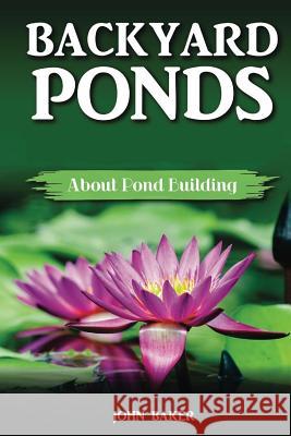 Backyard Ponds: About Pond Building John Baker 9781724987211 Createspace Independent Publishing Platform