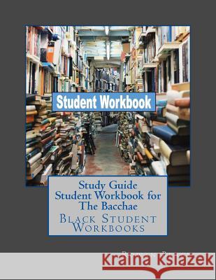 Study Guide Student Workbook for The Bacchae: Black Student Workbooks Black, Rowan 9781724987495 Createspace Independent Publishing Platform