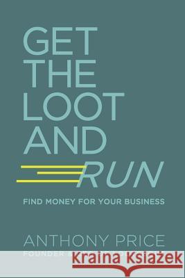 Get The Loot And Run: Find Money for Your Business Price, Anthony 9781724996442