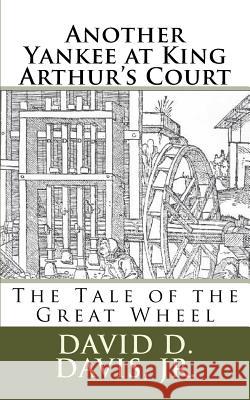 Another Yankee at King Arthur's Court: The Tale of the Great Wheel David D. Davi 9781724998064 Createspace Independent Publishing Platform