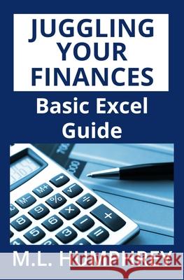 Juggling Your Finances: Basic Excel Guide M. L. Humphrey 9781725018419 Createspace Independent Publishing Platform